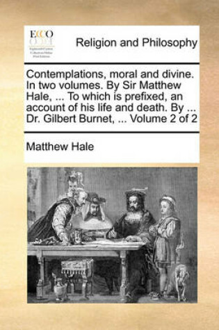 Cover of Contemplations, Moral and Divine. in Two Volumes. by Sir Matthew Hale, ... to Which Is Prefixed, an Account of His Life and Death. by ... Dr. Gilbert Burnet, ... Volume 2 of 2