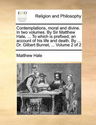 Book cover for Contemplations, Moral and Divine. in Two Volumes. by Sir Matthew Hale, ... to Which Is Prefixed, an Account of His Life and Death. by ... Dr. Gilbert Burnet, ... Volume 2 of 2
