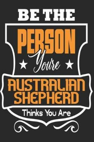 Cover of Be The Person You're Australian Shepherd Thinks You Are