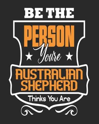 Book cover for Be The Person You're Australian Shepherd Thinks You Are