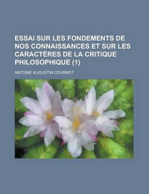 Book cover for Essai Sur Les Fondements de Nos Connaissances Et Sur Les Caracteres de la Critique Philosophique (1)