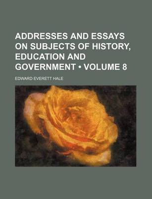 Book cover for Addresses and Essays on Subjects of History, Education and Government (Volume 8)