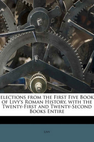 Cover of Selections from the First Five Books of Livy's Roman History, with the Twenty-First and Twenty-Second Books Entire