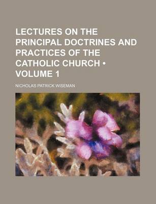 Book cover for Lectures on the Principal Doctrines and Practices of the Catholic Church (Volume 1)