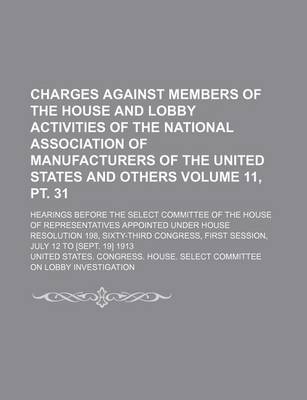 Book cover for Charges Against Members of the House and Lobby Activities of the National Association of Manufacturers of the United States and Others; Hearings Before the Select Committee of the House of Representatives Appointed Under Volume 11, PT. 31