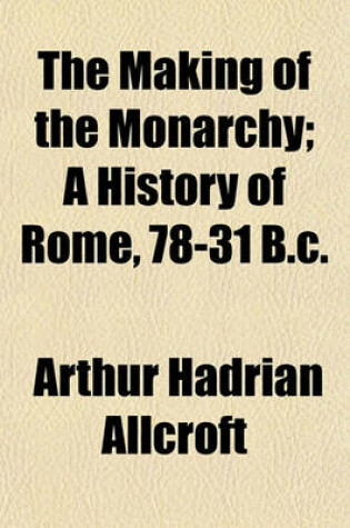 Cover of The Making of the Monarchy; A History of Rome, 78-31 B.C.