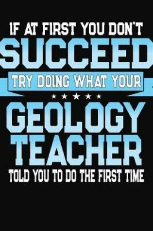 Cover of If At First You Don't Succeed Try Doing What Your Geology Teacher Told You To Do The First Time