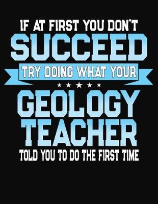 Book cover for If At First You Don't Succeed Try Doing What Your Geology Teacher Told You To Do The First Time