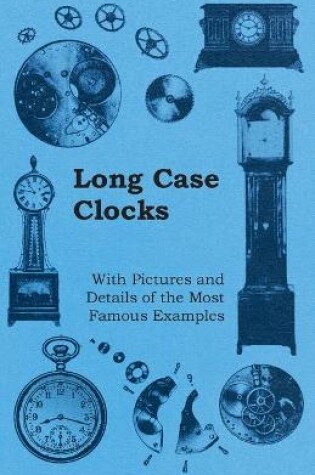 Cover of Long Case Clocks - With Pictures and Details of the Most Famous Examples