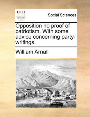 Book cover for Opposition No Proof of Patriotism. with Some Advice Concerning Party-Writings.