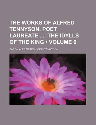 Book cover for The Works of Alfred Tennyson, Poet Laureate (Volume 6); The Idylls of the King