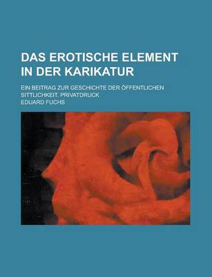 Book cover for Das Erotische Element in Der Karikatur; Ein Beitrag Zur Geschichte Der Offentlichen Sittlichkeit. Privatdruck