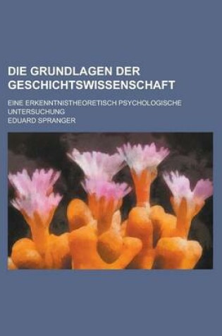 Cover of Die Grundlagen Der Geschichtswissenschaft; Eine Erkenntnistheoretisch Psychologische Untersuchung