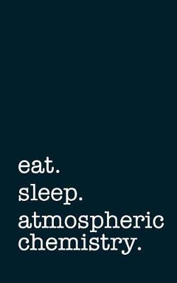 Book cover for Eat. Sleep. Atmospheric Chemistry. - Lined Notebook