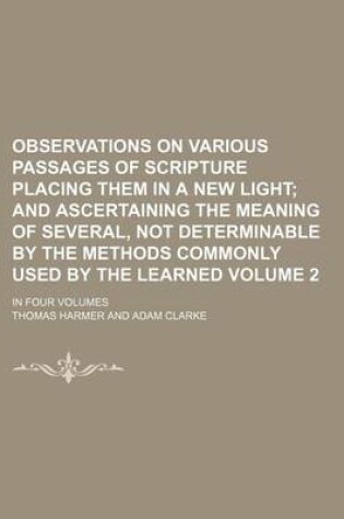 Cover of Observations on Various Passages of Scripture Placing Them in a New Light Volume 2; And Ascertaining the Meaning of Several, Not Determinable by the Methods Commonly Used by the Learned. in Four Volumes