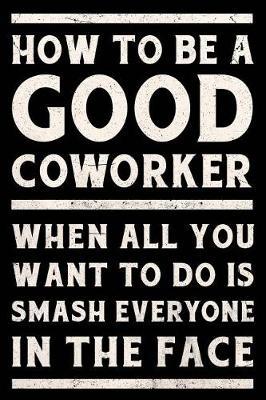 Book cover for How to Be a Good Coworker When All You Want to Do is Smash Everyone in the Face Journal White