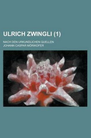 Cover of Ulrich Zwingli (1 ); Nach Den Urkundlichen Quellen