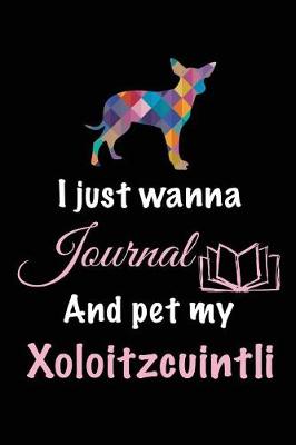 Book cover for I Just Wanna Journal And Pet My Xoloitzcuintli