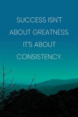 Book cover for Inspirational Quote Notebook - 'Success Isn't About Greatness It's About Consistency.' - Inspirational Journal to Write in