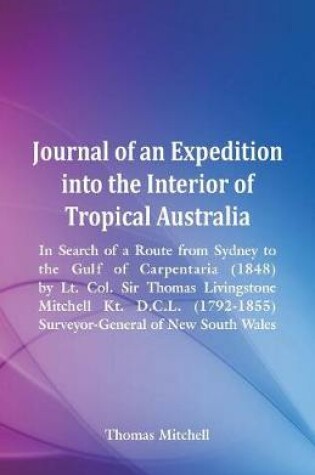 Cover of Journal of an Expedition into the Interior of Tropical Australia, In Search of a Route from Sydney to the Gulf of Carpentaria (1848), by Lt. Col. Sir Thomas Livingstone Mitchell Kt. D.C.L. (1792-1855), Surveyor-General of New South Wales