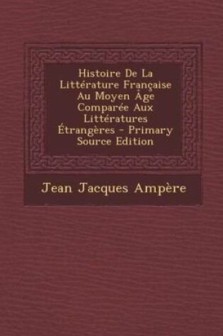 Cover of Histoire de La Litterature Francaise Au Moyen Age Comparee Aux Litteratures Etrangeres - Primary Source Edition