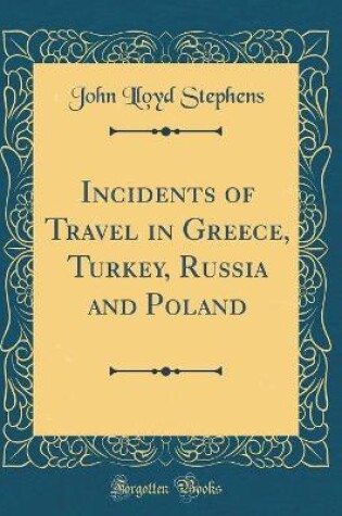 Cover of Incidents of Travel in Greece, Turkey, Russia and Poland (Classic Reprint)