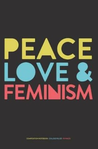 Cover of Peace Love Feminism, Composition Notebook College Ruled 110 Pages