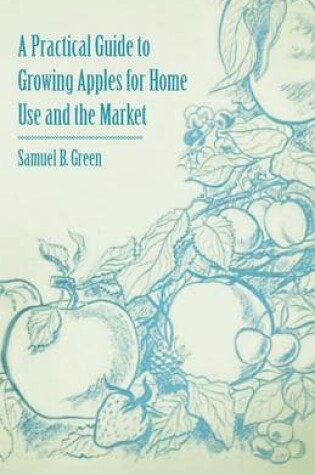 Cover of A Practical Guide to Growing Apples for Home Use and the Market