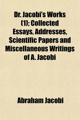 Book cover for Dr. Jacobi's Works Volume 1; Collected Essays, Addresses, Scientific Papers and Miscellaneous Writings of A. Jacobi