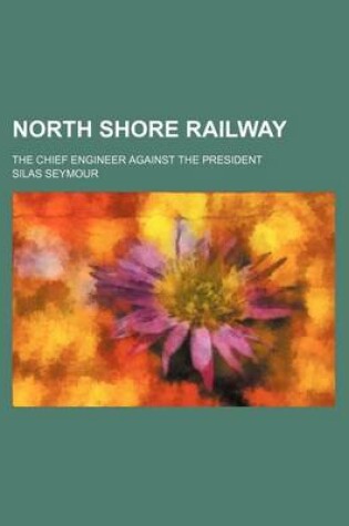 Cover of North Shore Railway; The Chief Engineer Against the President