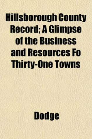 Cover of Hillsborough County Record; A Glimpse of the Business and Resources Fo Thirty-One Towns