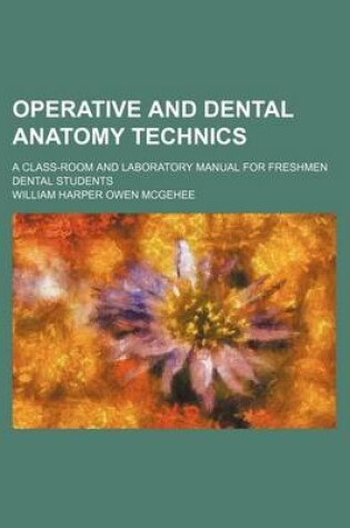 Cover of Operative and Dental Anatomy Technics; A Class-Room and Laboratory Manual for Freshmen Dental Students