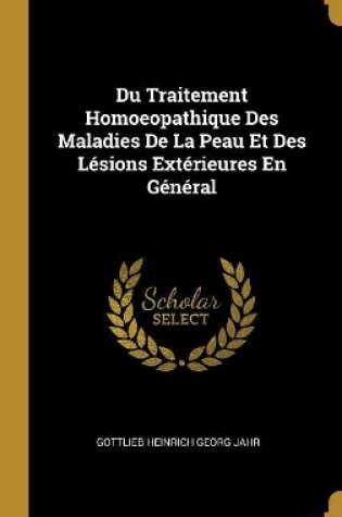 Cover of Du Traitement Homoeopathique Des Maladies De La Peau Et Des L�sions Ext�rieures En G�n�ral