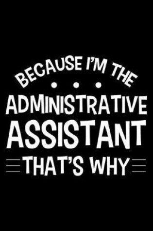 Cover of Because I'm The Administrative Assistant That's Why