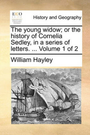 Cover of The Young Widow; Or the History of Cornelia Sedley, in a Series of Letters. ... Volume 1 of 2