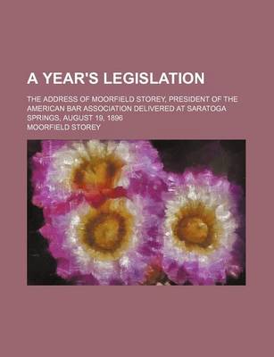 Book cover for A Year's Legislation; The Address of Moorfield Storey, President of the American Bar Association Delivered at Saratoga Springs, August 19, 1896