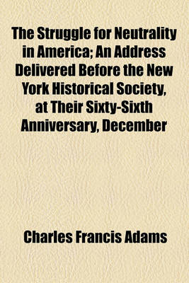 Book cover for The Struggle for Neutrality in America; An Address Delivered Before the New York Historical Society, at Their Sixty-Sixth Anniversary, December