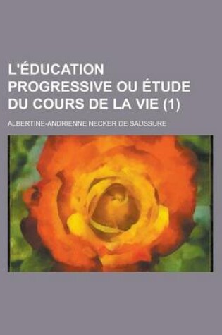 Cover of L'Education Progressive Ou Etude Du Cours de La Vie (1)