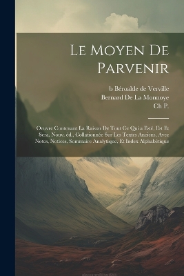 Book cover for Le moyen de parvenir; oeuvre contenant la raison de tout ce qui a esté, est et sera. Nouv. éd., collationnée sur les textes anciens, avec notes, notices, sommaire analytique, et index alphabétique