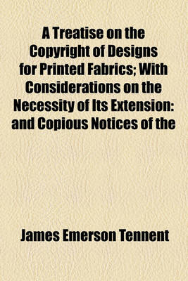 Book cover for A Treatise on the Copyright of Designs for Printed Fabrics; With Considerations on the Necessity of Its Extension