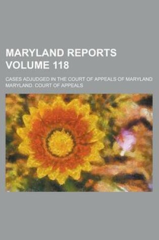 Cover of Maryland Reports; Cases Adjudged in the Court of Appeals of Maryland Volume 118