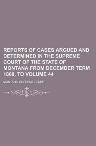 Cover of Reports of Cases Argued and Determined in the Supreme Court of the State of Montana from December Term 1868, to Volume 44