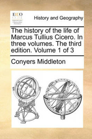 Cover of The History of the Life of Marcus Tullius Cicero. in Three Volumes. the Third Edition. Volume 1 of 3