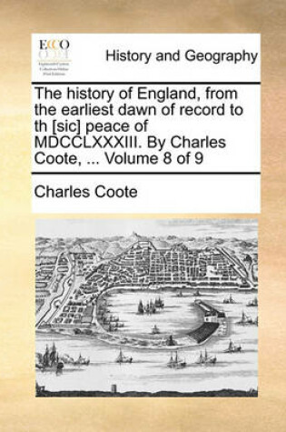 Cover of The History of England, from the Earliest Dawn of Record to Th [Sic] Peace of MDCCLXXXIII. by Charles Coote, ... Volume 8 of 9