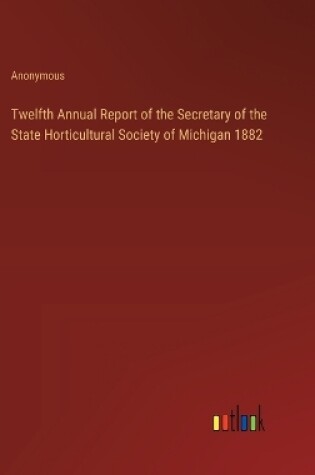 Cover of Twelfth Annual Report of the Secretary of the State Horticultural Society of Michigan 1882