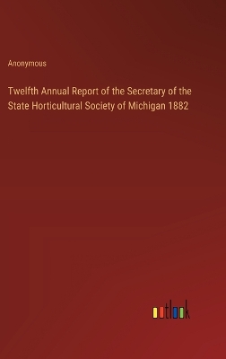 Book cover for Twelfth Annual Report of the Secretary of the State Horticultural Society of Michigan 1882