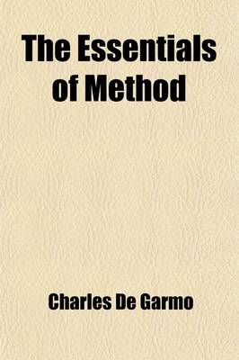 Book cover for The Essentials of Method; A Discussion of the Essential Form of Right Methods in Teaching Observation, Generalization, Application