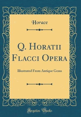 Book cover for Q. Horatii Flacci Opera: Illustrated From Antique Gems (Classic Reprint)