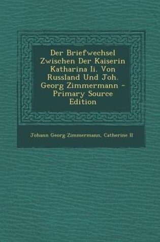 Cover of Der Briefwechsel Zwischen Der Kaiserin Katharina II. Von Russland Und Joh. Georg Zimmermann