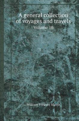 Book cover for A General Collection of Voyages and Travels Volume 10